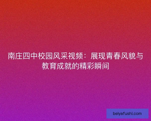 南庄四中校园风采视频：展现青春风貌与教育成就的精彩瞬间