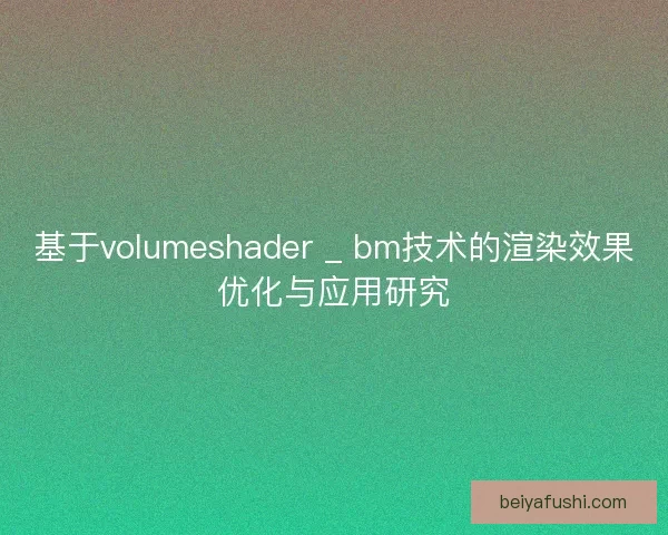 基于volumeshader _ bm技术的渲染效果优化与应用研究