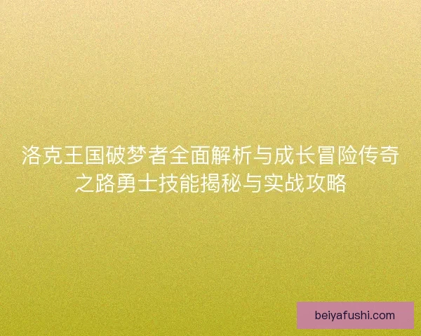 洛克王国破梦者全面解析与成长冒险传奇之路勇士技能揭秘与实战攻略