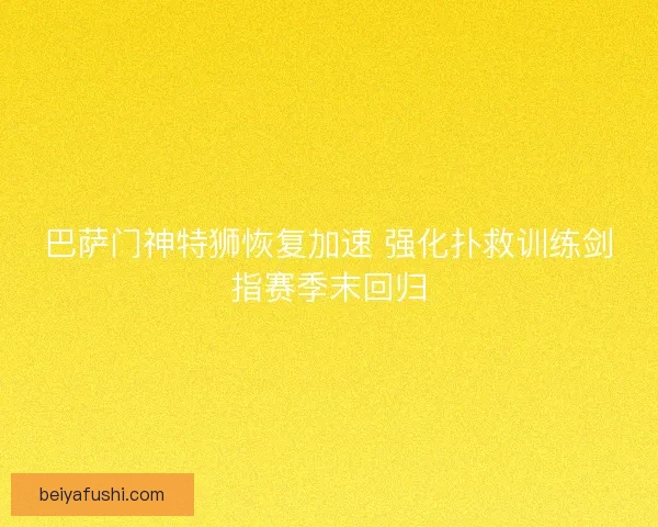 巴萨门神特狮恢复加速 强化扑救训练剑指赛季末回归