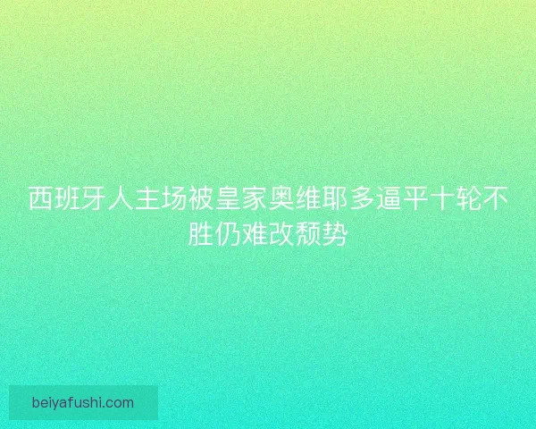 西班牙人主场被皇家奥维耶多逼平十轮不胜仍难改颓势