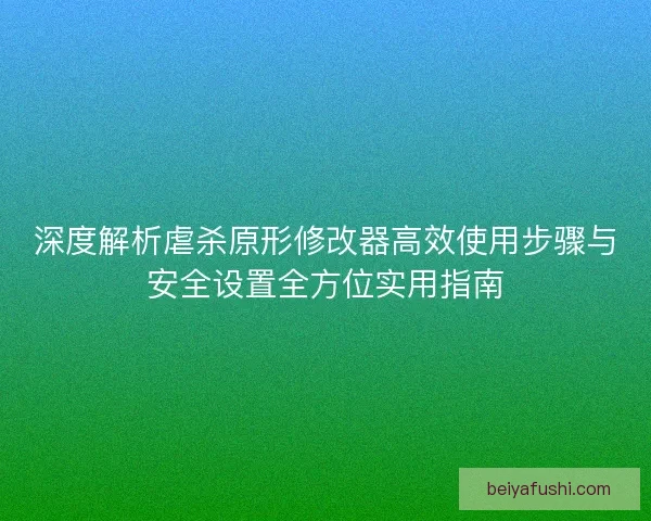深度解析虐杀原形修改器高效使用步骤与安全设置全方位实用指南