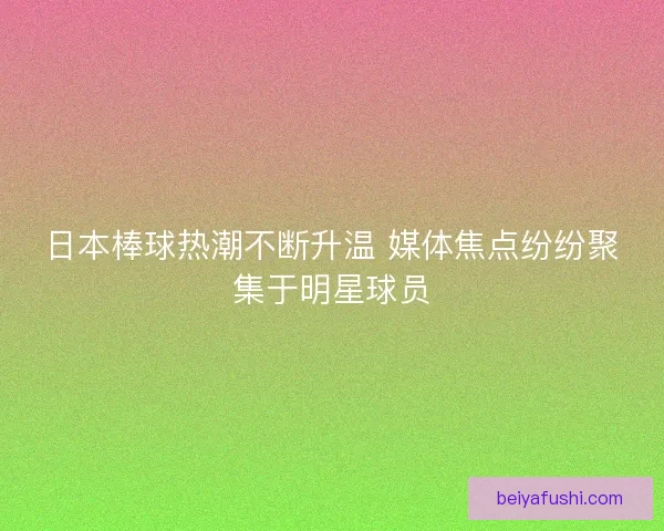 日本棒球热潮不断升温 媒体焦点纷纷聚集于明星球员