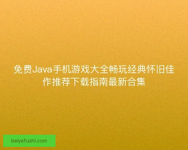 免费Java手机游戏大全畅玩经典怀旧佳作推荐下载指南最新合集